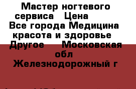 Мастер ногтевого сервиса › Цена ­ 500 - Все города Медицина, красота и здоровье » Другое   . Московская обл.,Железнодорожный г.